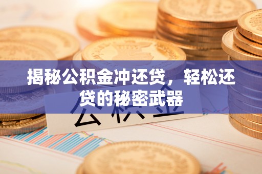 梁河揭秘公积金冲还贷，轻松还贷的秘密武器