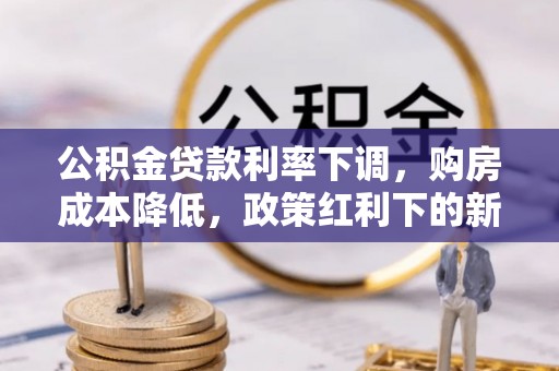 梁河公积金贷款利率下调，购房成本降低，政策红利下的新机遇
