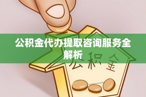 梁河公积金代办提取咨询服务全解析