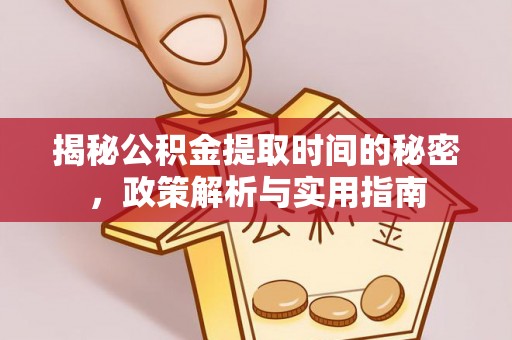 梁河揭秘公积金提取时间的秘密，政策解析与实用指南