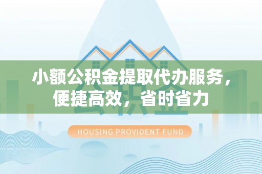 梁河小额公积金提取代办服务，便捷高效，省时省力