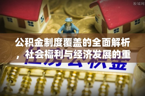 梁河公积金制度覆盖的全面解析，社会福利与经济发展的重要纽带