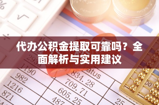梁河代办公积金提取可靠吗？全面解析与实用建议