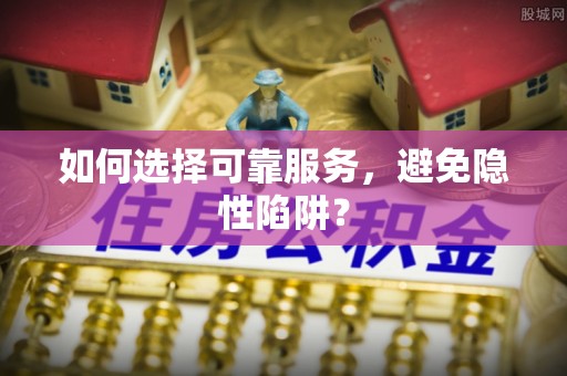 梁河如何选择可靠服务，避免隐性陷阱？