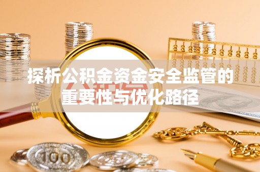 梁河探析公积金资金安全监管的重要性与优化路径