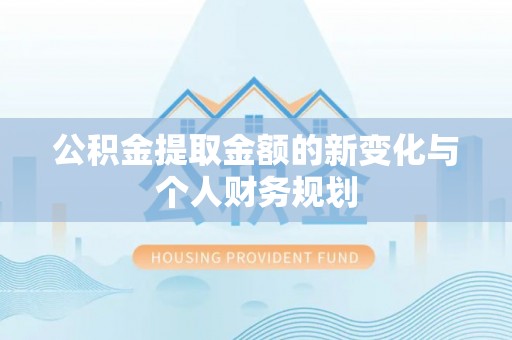梁河公积金提取金额的新变化与个人财务规划