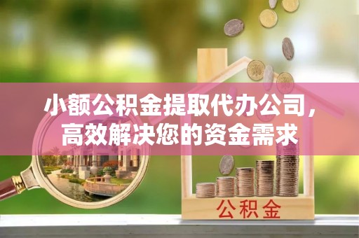 梁河小额公积金提取代办公司，高效解决您的资金需求