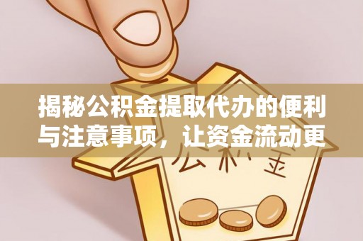 梁河揭秘公积金提取代办的便利与注意事项，让资金流动更高效