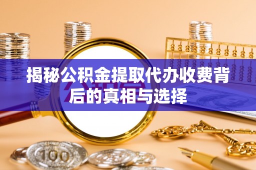 梁河揭秘公积金提取代办收费背后的真相与选择