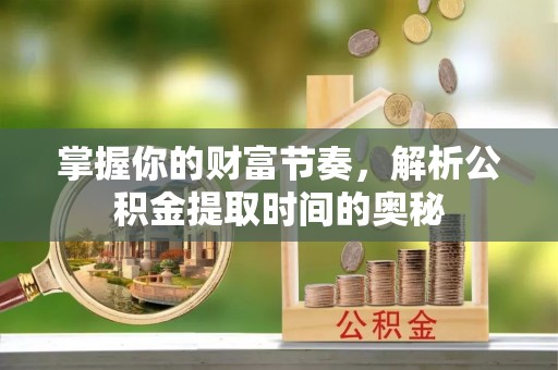 梁河掌握你的财富节奏，解析公积金提取时间的奥秘