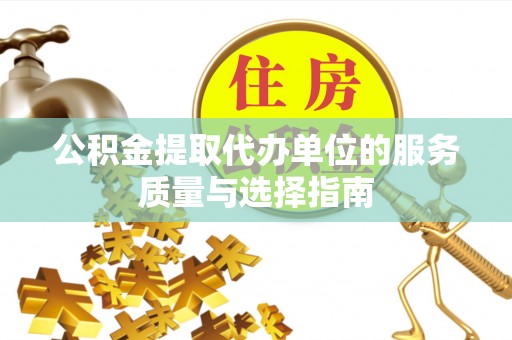梁河公积金提取代办单位的服务质量与选择指南