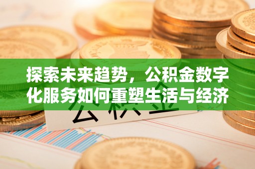 梁河探索未来趋势，公积金数字化服务如何重塑生活与经济