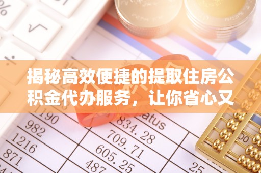 梁河揭秘高效便捷的提取住房公积金代办服务，让你省心又省力