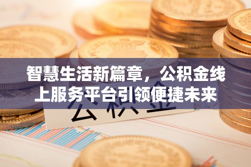梁河智慧生活新篇章，公积金线上服务平台引领便捷未来