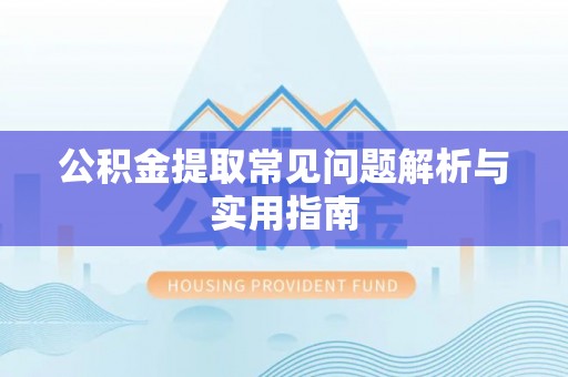 梁河公积金提取常见问题解析与实用指南