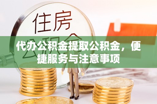 梁河代办公积金提取公积金，便捷服务与注意事项