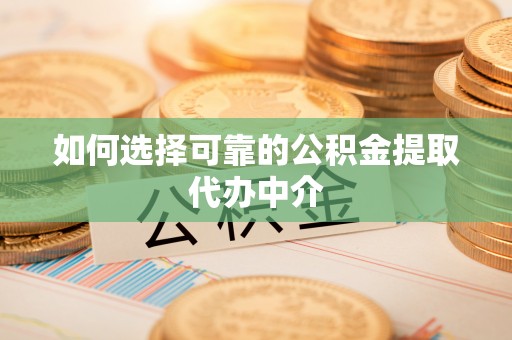 梁河如何选择可靠的公积金提取代办中介