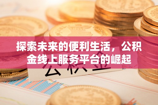 梁河探索未来的便利生活，公积金线上服务平台的崛起